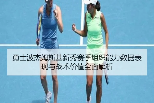 勇士波杰姆斯基新秀赛季组织能力数据表现与战术价值全面解析