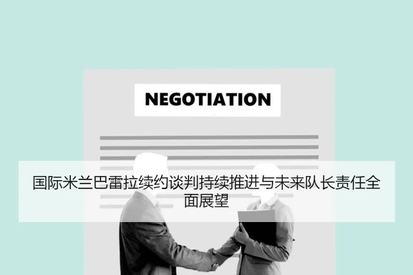 国际米兰巴雷拉续约谈判持续推进与未来队长责任全面展望