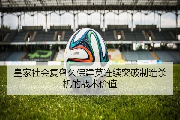 皇家社会复盘久保建英连续突破制造杀机的战术价值