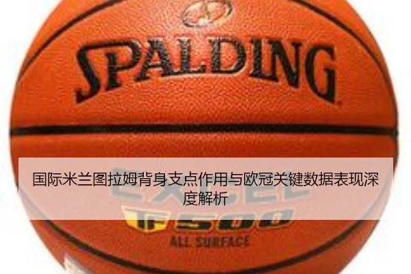 国际米兰图拉姆背身支点作用与欧冠关键数据表现深度解析