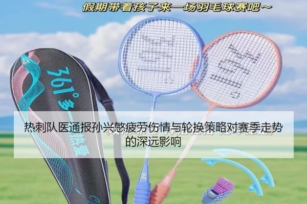 热刺队医通报孙兴慜疲劳伤情与轮换策略对赛季走势的深远影响