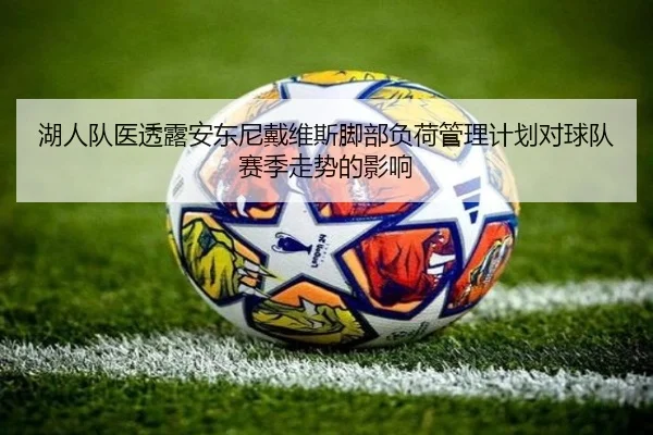 湖人队医透露安东尼戴维斯脚部负荷管理计划对球队赛季走势的影响