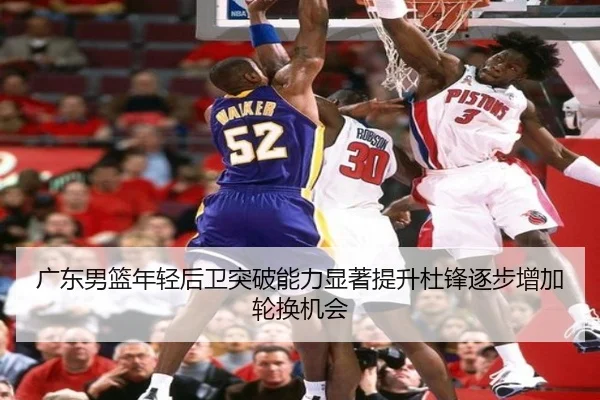 广东男篮年轻后卫突破能力显著提升杜锋逐步增加轮换机会