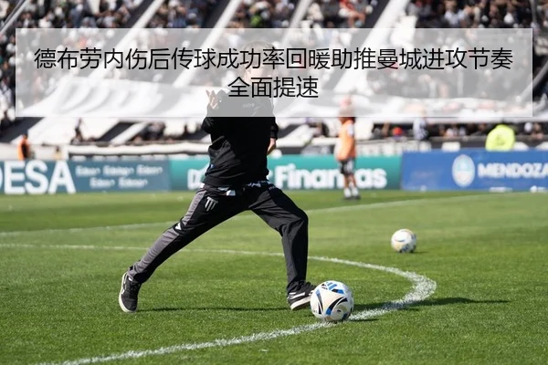 德布劳内伤后传球成功率回暖助推曼城进攻节奏全面提速